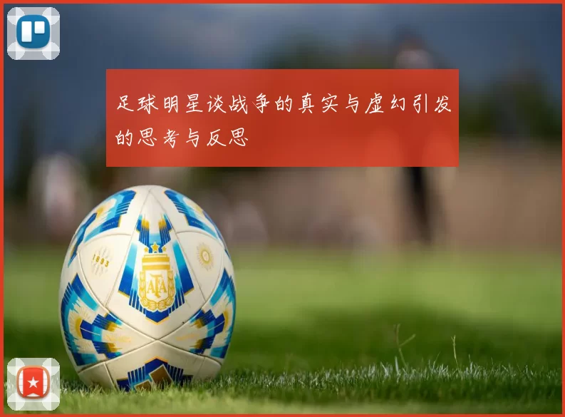 足球明星谈战争的真实与虚幻引发的思考与反思