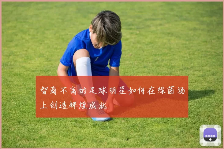 智商不高的足球明星如何在绿茵场上创造辉煌成就