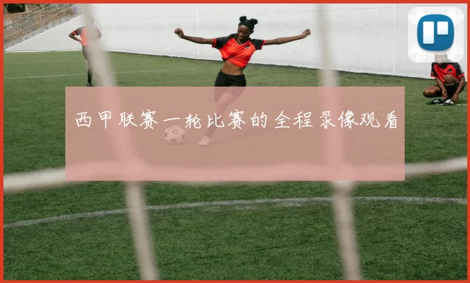 西甲联赛一轮比赛的全程录像观看