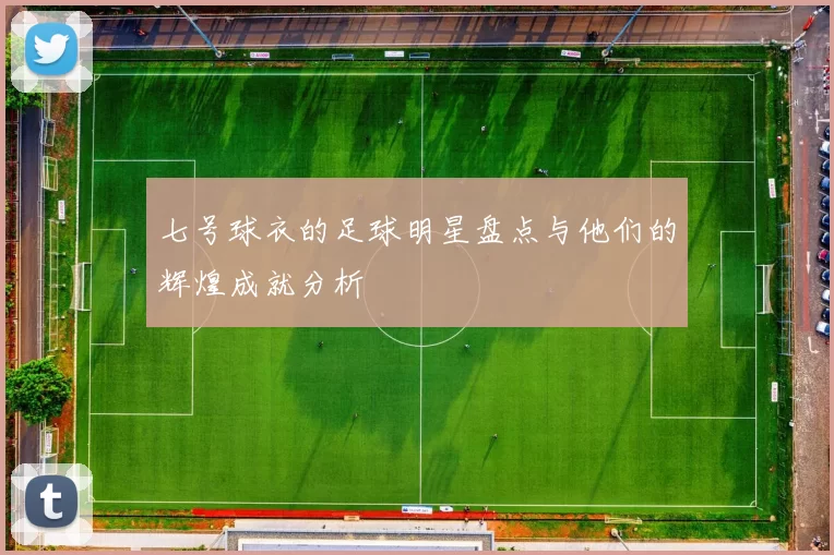 七号球衣的足球明星盘点与他们的辉煌成就分析