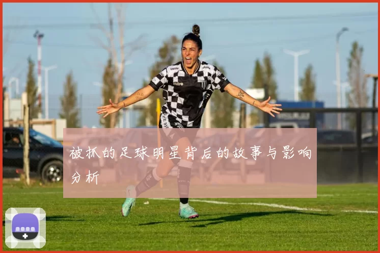被抓的足球明星背后的故事与影响分析