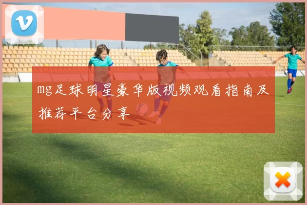 mg足球明星豪华版视频观看指南及推荐平台分享