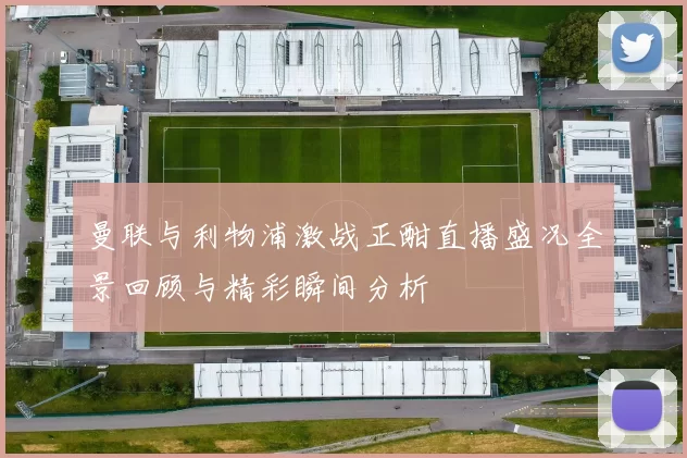 曼联与利物浦激战正酣直播盛况全景回顾与精彩瞬间分析