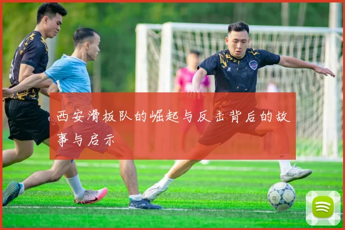 西安滑板队的崛起与反击背后的故事与启示