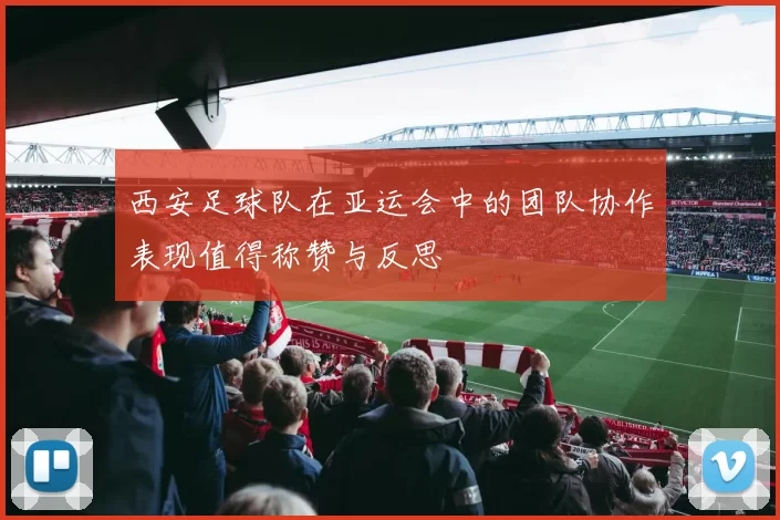西安足球队在亚运会中的团队协作表现值得称赞与反思