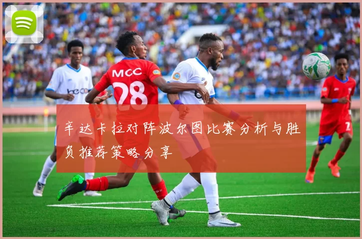 辛达卡拉对阵波尔图比赛分析与胜负推荐策略分享