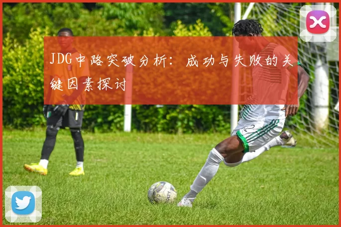 JDG中路突破分析：成功与失败的关键因素探讨