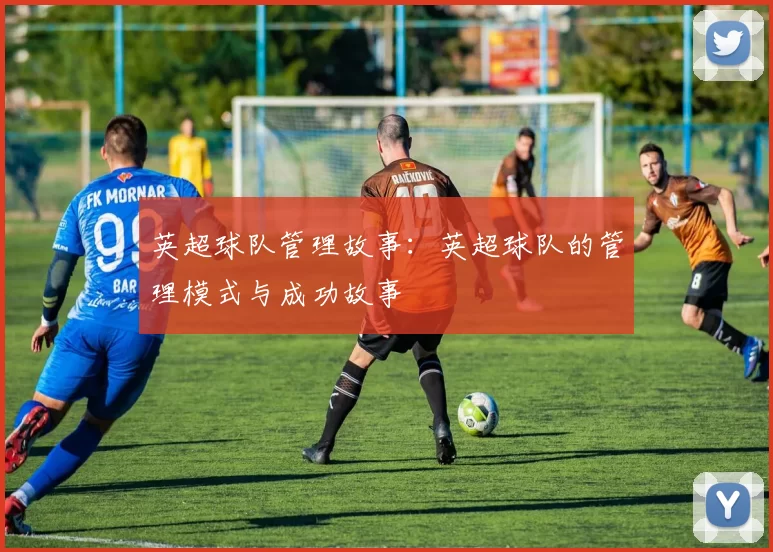 英超球队管理故事：英超球队的管理模式与成功故事
