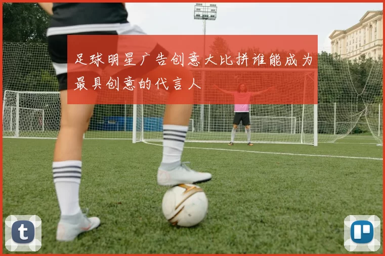 足球明星广告创意大比拼谁能成为最具创意的代言人