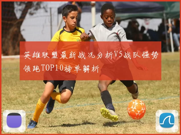英雄联盟最新战况分析V5战队强势领跑TOP10榜单解析