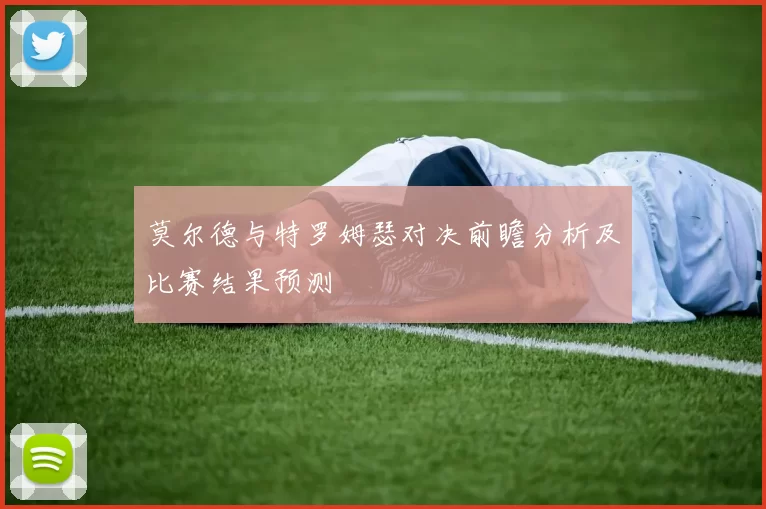 莫尔德与特罗姆瑟对决前瞻分析及比赛结果预测
