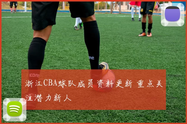 浙江CBA球队成员资料更新 重点关注潜力新人