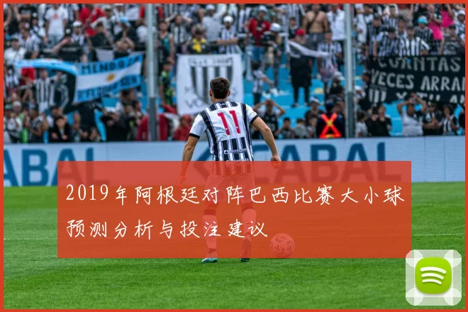 2019年阿根廷对阵巴西比赛大小球预测分析与投注建议