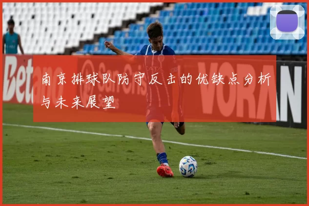 南京排球队防守反击的优缺点分析与未来展望