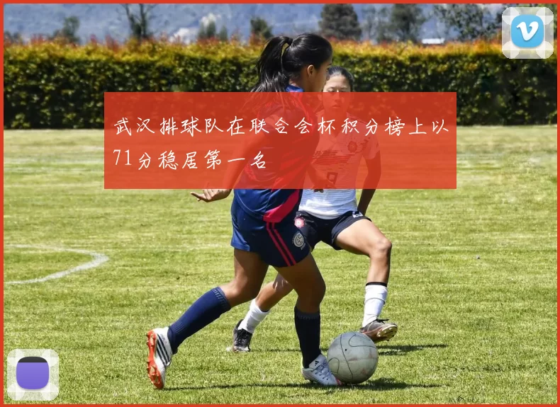 武汉排球队在联合会杯积分榜上以71分稳居第一名