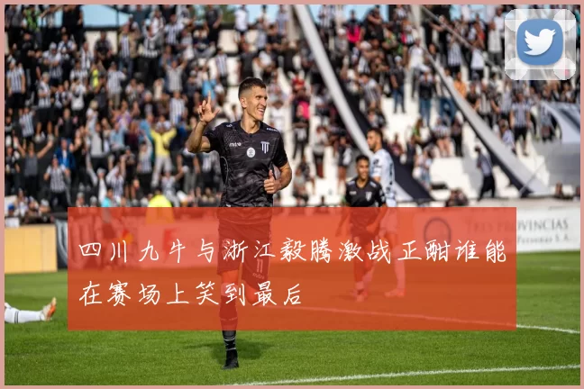 四川九牛与浙江毅腾激战正酣谁能在赛场上笑到最后