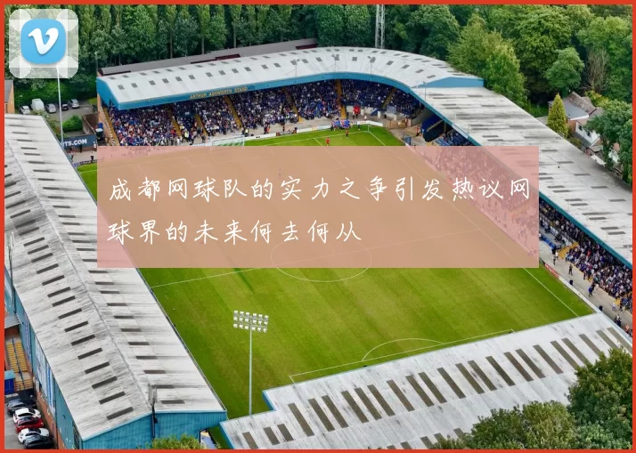 成都网球队的实力之争引发热议网球界的未来何去何从