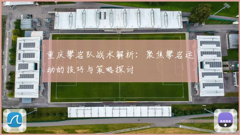 重庆攀岩队战术解析：聚焦攀岩运动的技巧与策略探讨