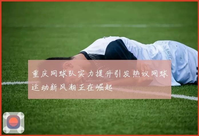 重庆网球队实力提升引发热议网球运动新风潮正在崛起
