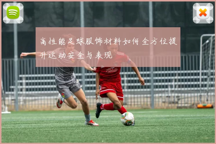 高性能足球服饰材料如何全方位提升运动安全与表现