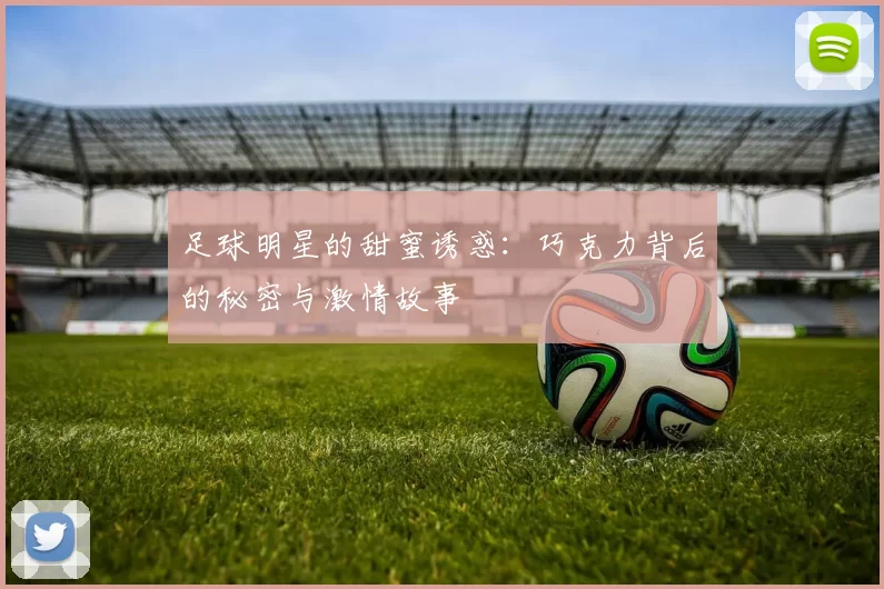 足球明星的甜蜜诱惑：巧克力背后的秘密与激情故事