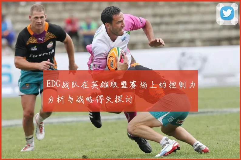 EDG战队在英雄联盟赛场上的控制力分析与战略得失探讨