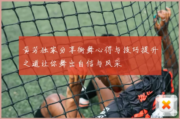 黄芳独家分享街舞心得与技巧提升之道让你舞出自信与风采