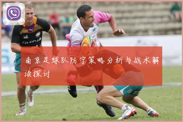 南京足球队防守策略分析与战术解读探讨