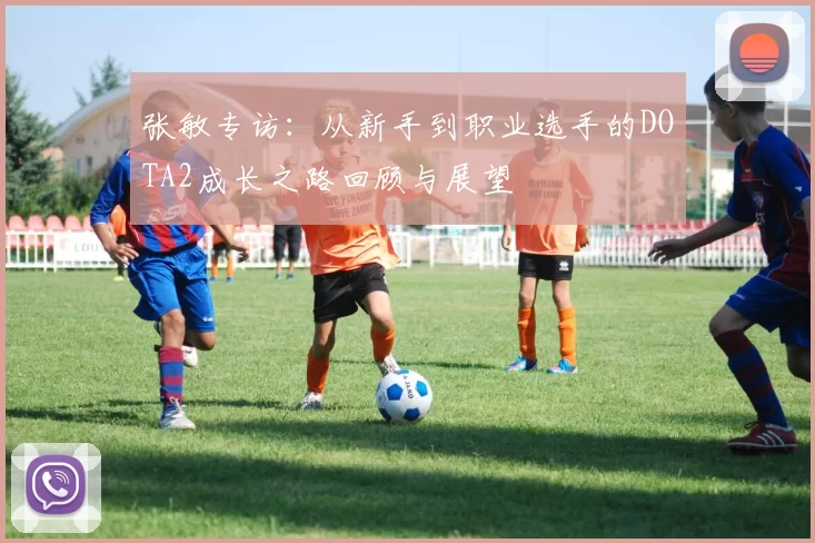 张敏专访：从新手到职业选手的DOTA2成长之路回顾与展望