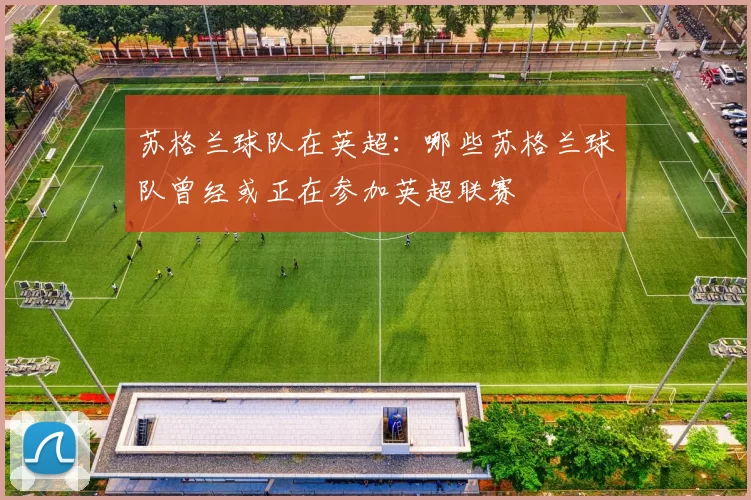 苏格兰球队在英超：哪些苏格兰球队曾经或正在参加英超联赛
