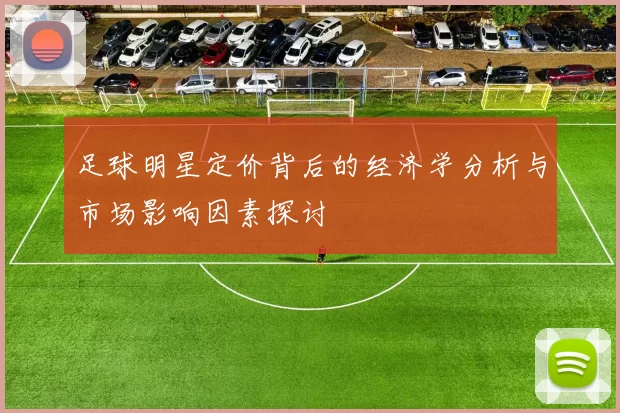 足球明星定价背后的经济学分析与市场影响因素探讨