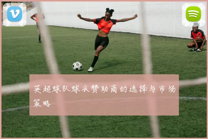 英超球队球衣赞助商的选择与市场策略