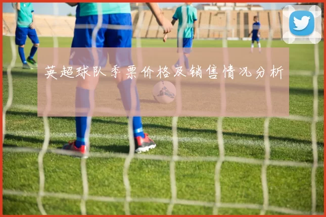 英超球队季票价格及销售情况分析