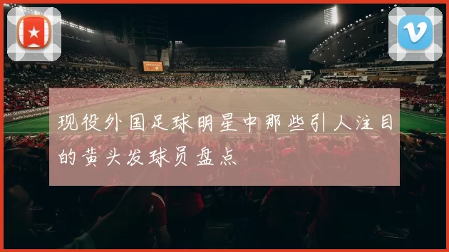 现役外国足球明星中那些引人注目的黄头发球员盘点