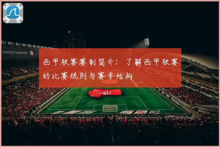 西甲联赛赛制简介：了解西甲联赛的比赛规则与赛季结构