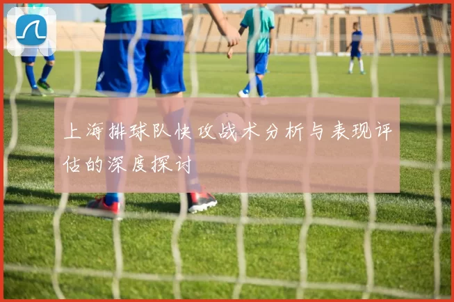 上海排球队快攻战术分析与表现评估的深度探讨