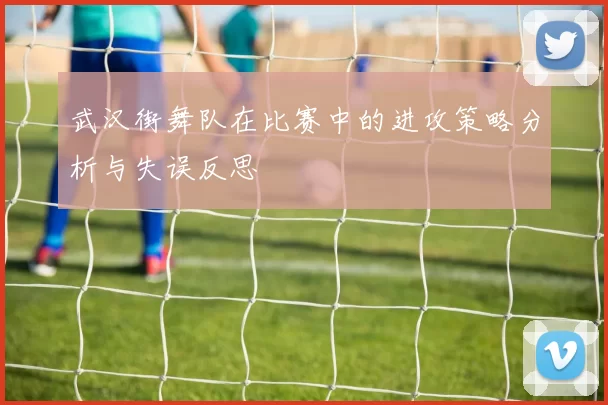 武汉街舞队在比赛中的进攻策略分析与失误反思