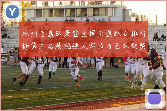 杭州飞盘队荣登全国飞盘配合排行榜第三名展现强大实力与团队默契