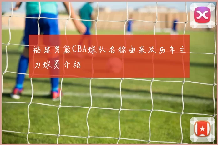 福建男篮CBA球队名称由来及历年主力球员介绍