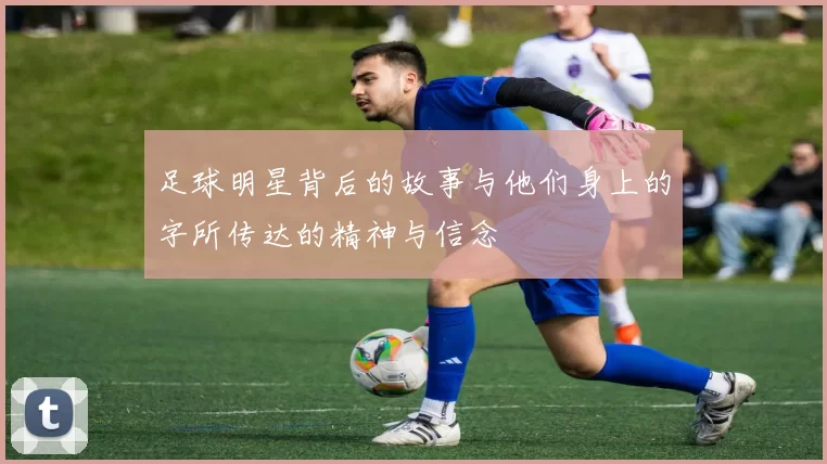 足球明星背后的故事与他们身上的字所传达的精神与信念