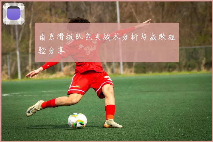 南京滑板队包夹战术分析与成败经验分享
