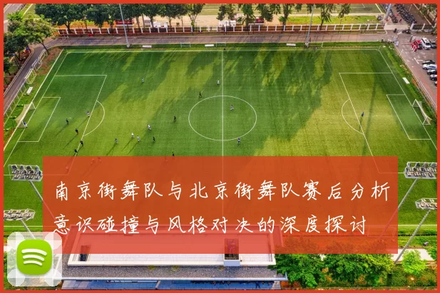 南京街舞队与北京街舞队赛后分析意识碰撞与风格对决的深度探讨