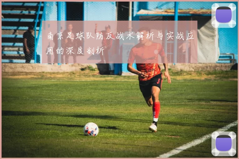 南京足球队防反战术解析与实战应用的深度剖析