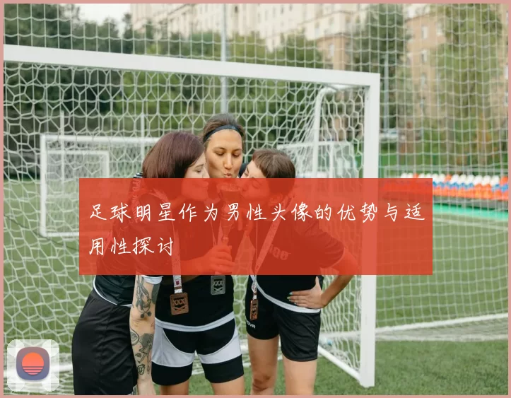 足球明星作为男性头像的优势与适用性探讨