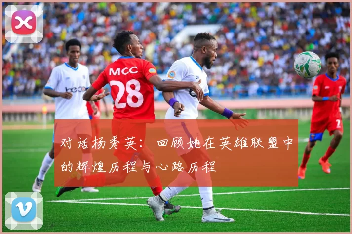 对话杨秀英：回顾她在英雄联盟中的辉煌历程与心路历程