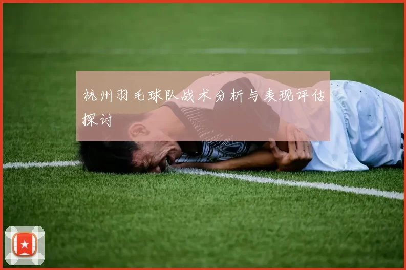 杭州羽毛球队战术分析与表现评估探讨