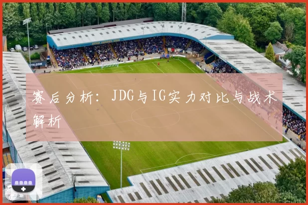 赛后分析：JDG与IG实力对比与战术解析