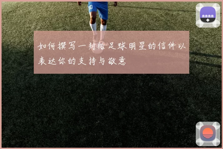 如何撰写一封给足球明星的信件以表达你的支持与敬意