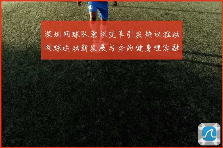 深圳网球队意识变革引发热议推动网球运动新发展与全民健身理念融合