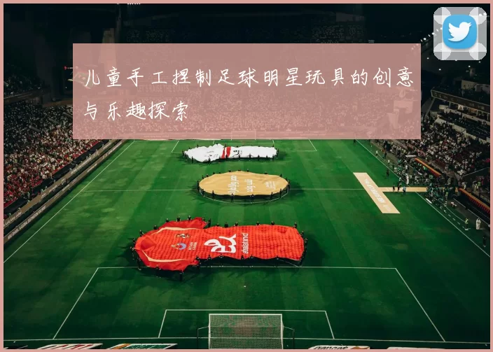 儿童手工捏制足球明星玩具的创意与乐趣探索